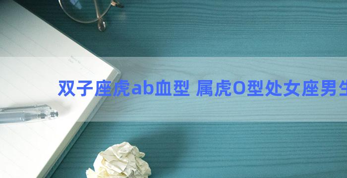 双子座虎ab血型 属虎O型处女座男生性格